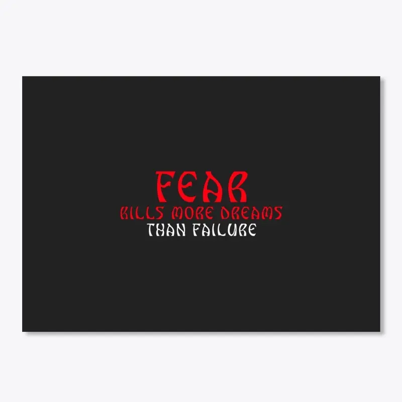 FEAR KILLS MORE DREAMS THAN FAILURE